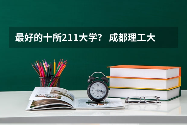 最好的十所211大学？ 成都理工大学专业排名及分数线