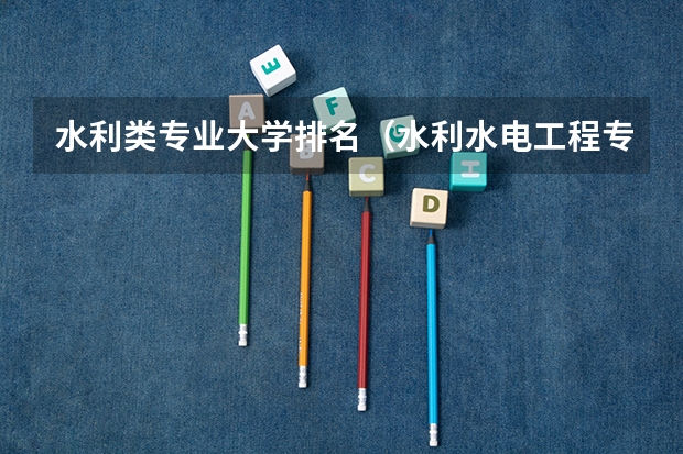 水利类专业大学排名（水利水电工程专业排名）