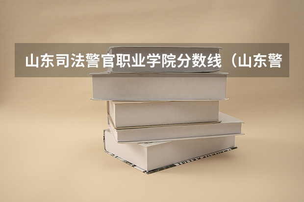 山东司法警官职业学院分数线（山东警察学院分数线）