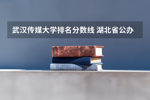 武汉传媒大学排名分数线 湖北省公办二本排名及分数线