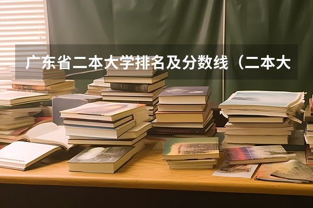 广东省二本大学排名及分数线（二本大学排名及分数线）