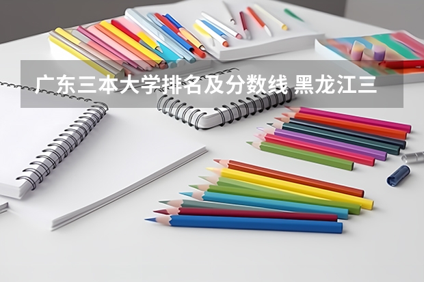 广东三本大学排名及分数线 黑龙江三本大学排名及分数线