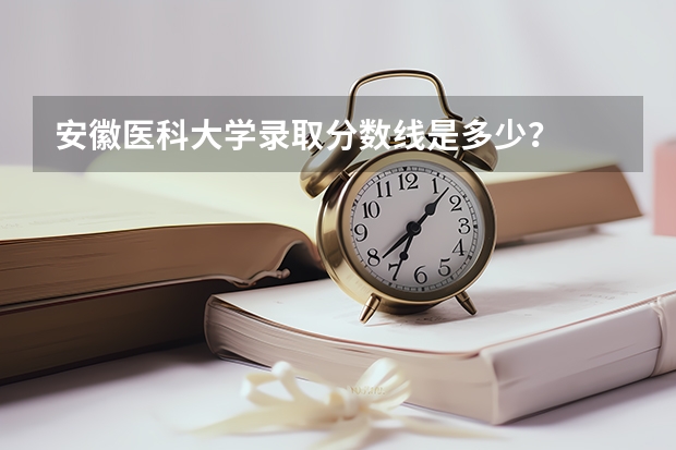 安徽医科大学录取分数线是多少？