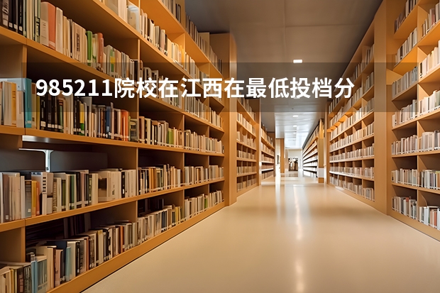 985/211院校在江西在最低投档分数线 多少分能上名校