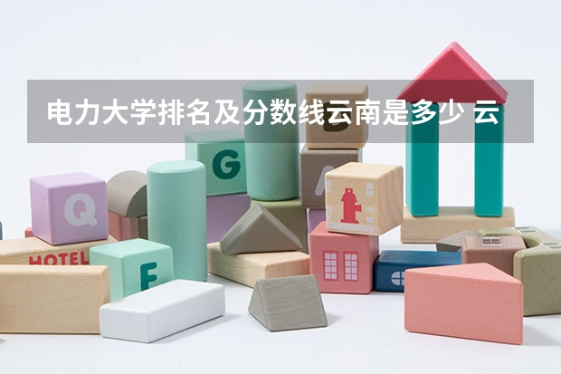 电力大学排名及分数线云南是多少 云南院校排名及录取分数线