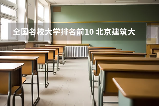 全国名校大学排名前10 北京建筑大学录取分数线