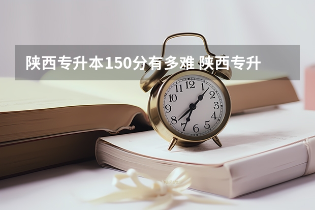 陕西专升本150分有多难 陕西专升本分数线
