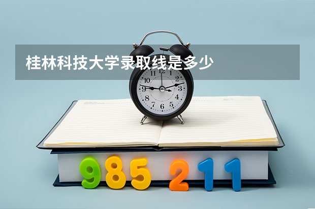 桂林科技大学录取线是多少