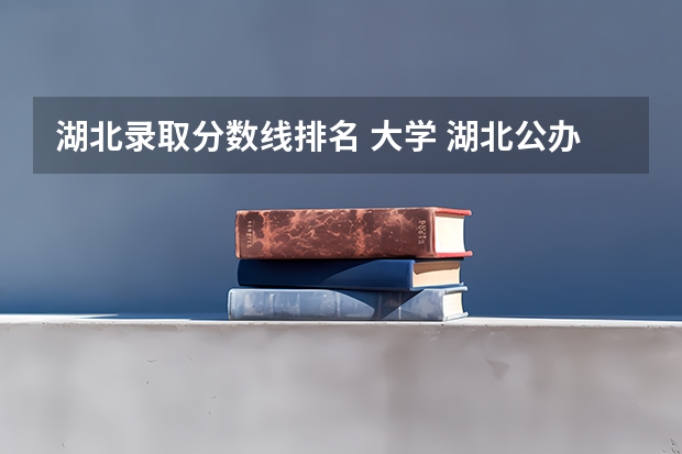 湖北录取分数线排名 大学 湖北公办二本大学排名及分数线理科