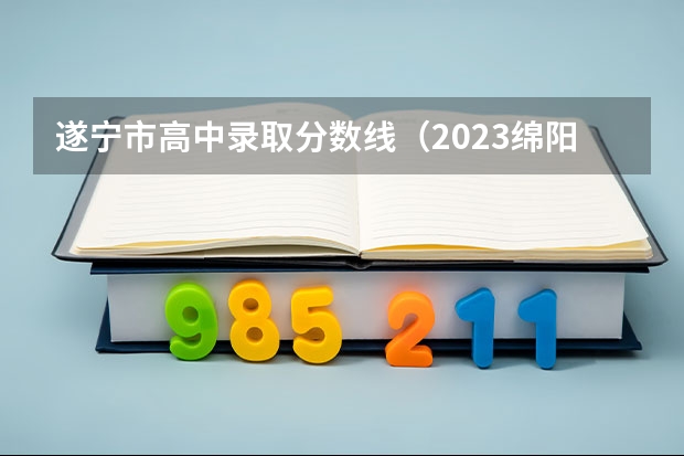 遂宁市高中录取分数线（2023绵阳三诊诊预估分数线）