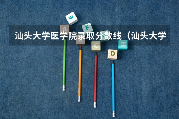 汕头大学医学院录取分数线（汕头大学分数线）