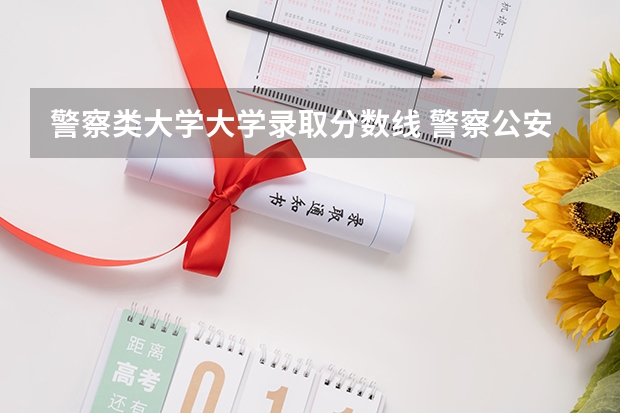 警察类大学大学录取分数线 警察公安类大学分数线