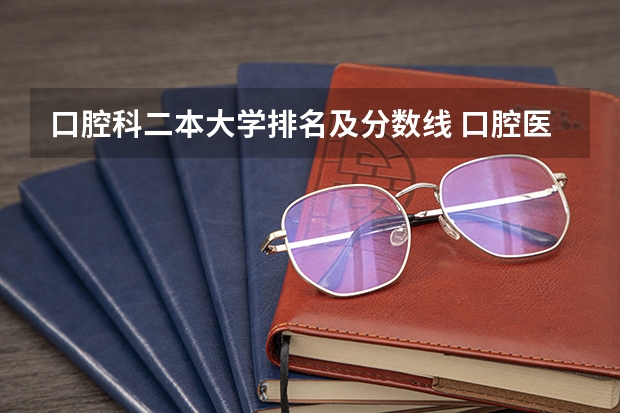 口腔科二本大学排名及分数线 口腔医学本科院校排名及分数线