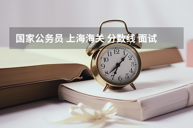 国家公务员 上海海关 分数线 面试线的平均值是多少呢?