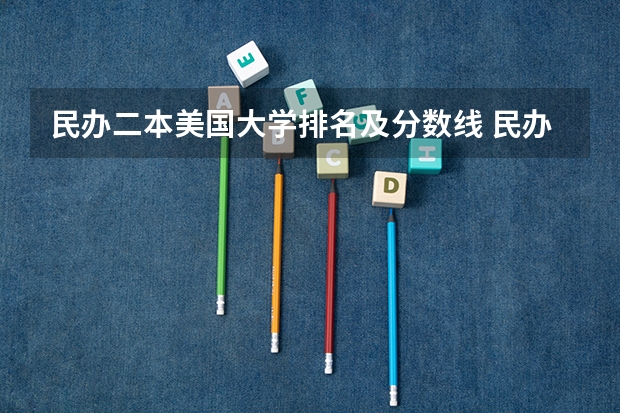 民办二本美国大学排名及分数线 民办二本院校排名及分数线
