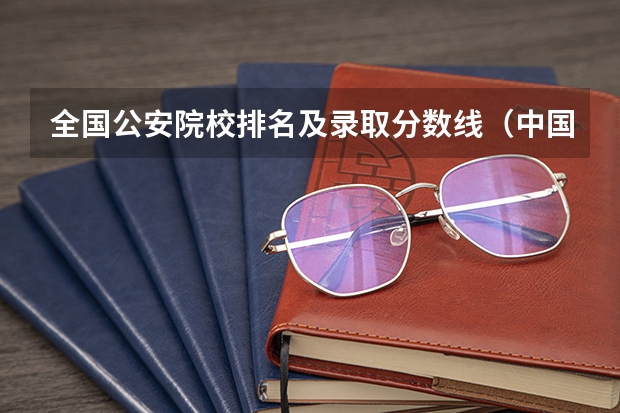 全国公安院校排名及录取分数线（中国公安大学2023分数线）