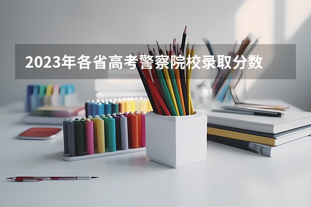 2023年各省高考警察院校录取分数线一览表 河北公安警察职业学院录取分数线