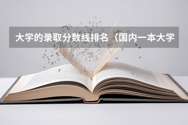 大学的录取分数线排名（国内一本大学排名及分数线）