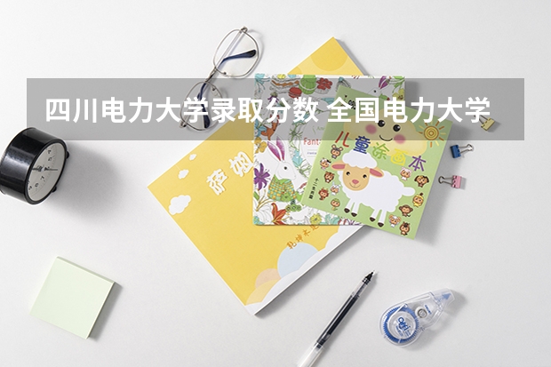 四川电力大学录取分数 全国电力大学排名和录取分数线