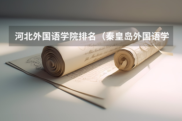 河北外国语学院排名（秦皇岛外国语学院录取分数线）
