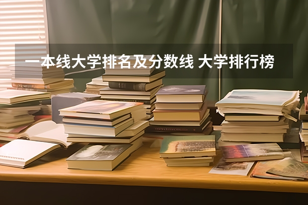一本线大学排名及分数线 大学排行榜及录取分数线