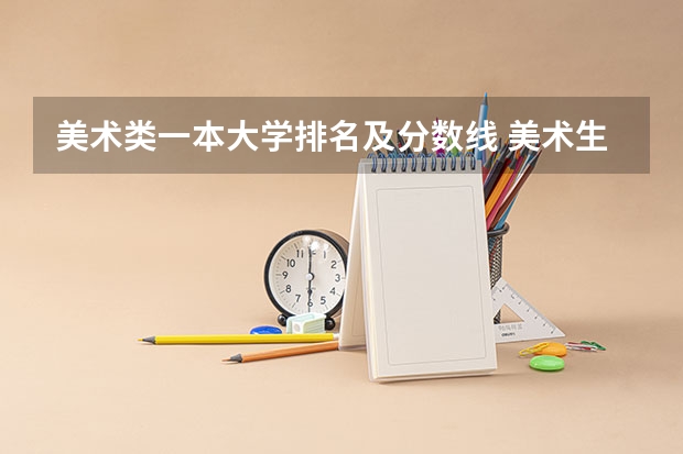 美术类一本大学排名及分数线 美术生报考学校排名及分数线