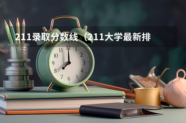 211录取分数线（211大学最新排名录取分数线）
