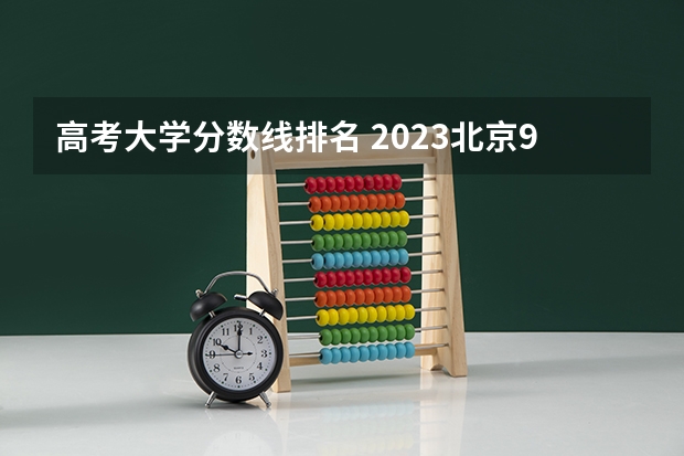 高考大学分数线排名 2023北京985与211高校录取分数线排名公布