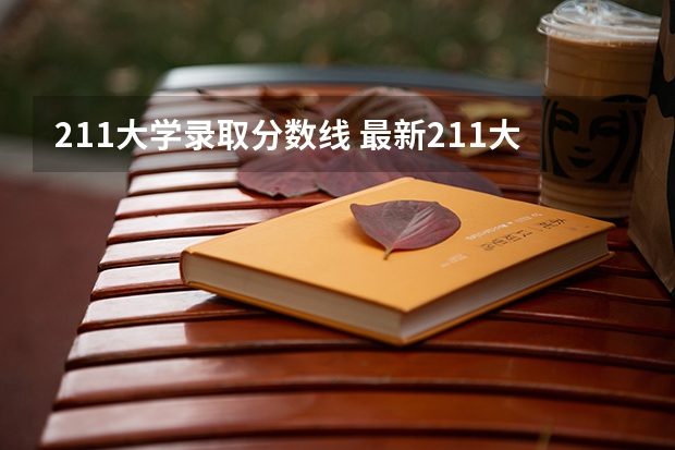 211大学录取分数线 最新211大学排名名单