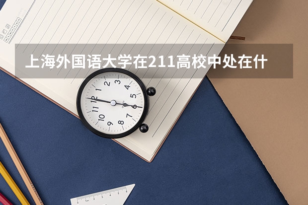上海外国语大学在211高校中处在什么水平？