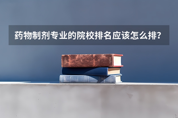 药物制剂专业的院校排名应该怎么排?