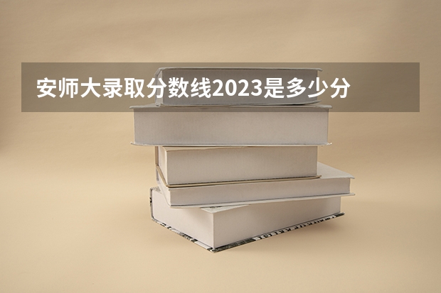 安师大录取分数线2023是多少分