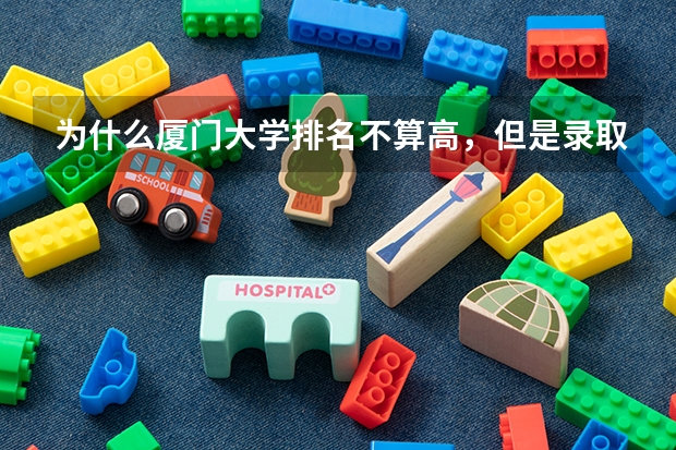 为什么厦门大学排名不算高,但是录取分数线特别高?