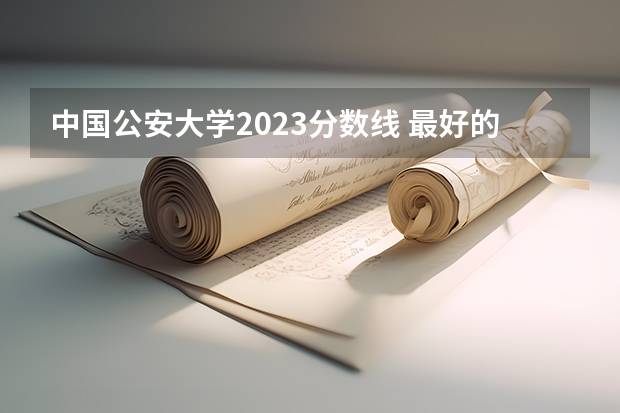 中国公安大学2023分数线 最好的警校大学排名及分数线