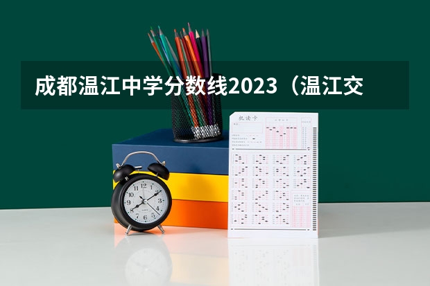成都温江中学分数线2023（温江交通学院专业分数线）