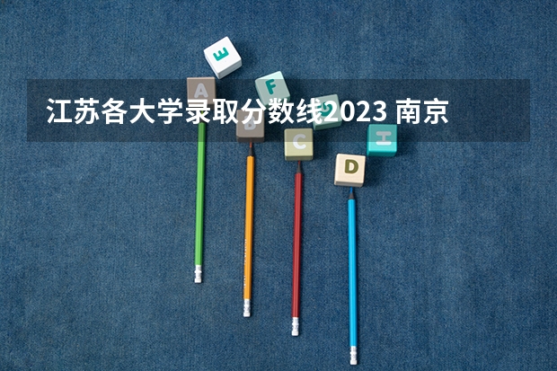 江苏各大学录取分数线2023 南京各个大学录取分数线2023