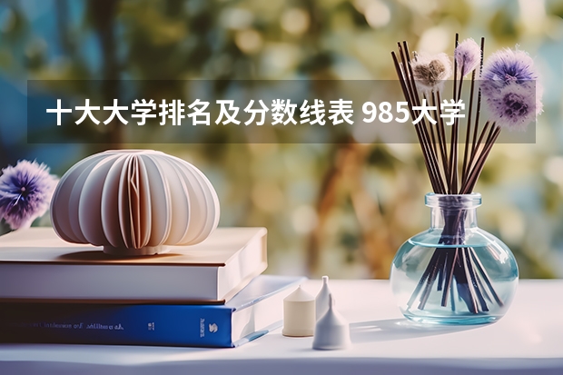 十大大学排名及分数线表 985大学排名及分数线