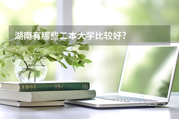 湖南有哪些二本大学比较好?