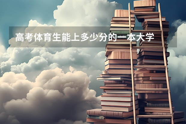 高考体育生能上多少分的一本大学