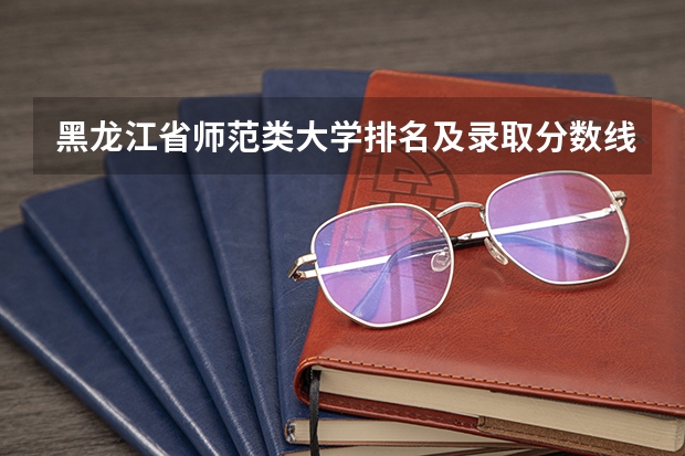 黑龙江省师范类大学排名及录取分数线（全国书法专业大学排名）