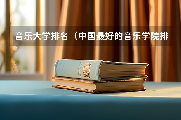 音乐大学排名（中国最好的音乐学院排名榜）