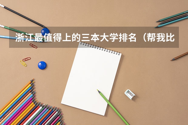 浙江最值得上的三本大学排名(帮我比较一下下面4所浙江的大学)