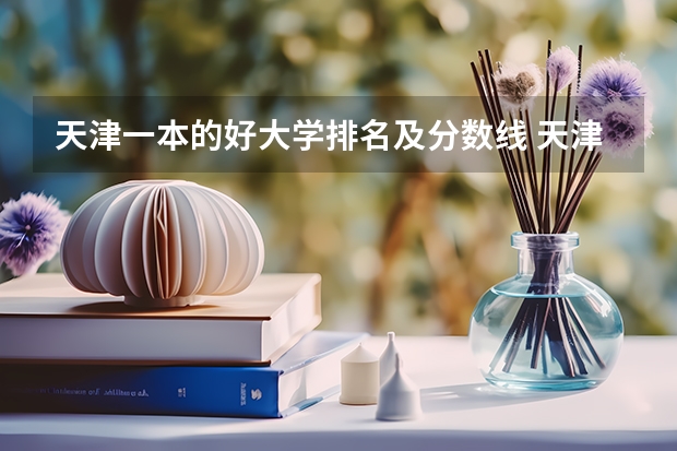 天津一本的好大学排名及分数线 天津的大学排名表和分数线