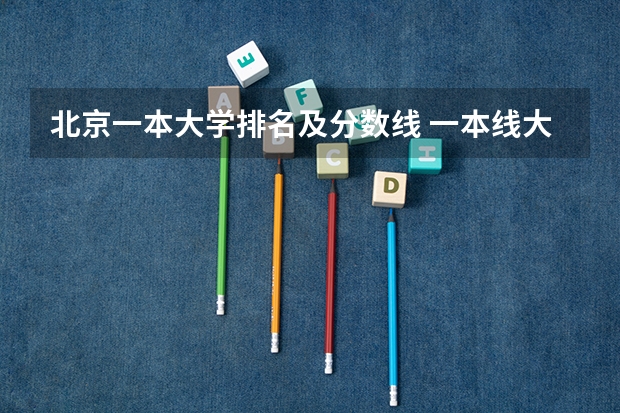 北京一本大学排名及分数线 一本线大学排名及分数线