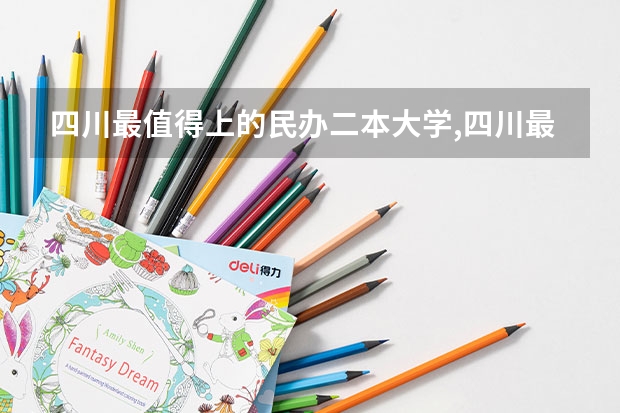四川最值得上的民办二本大学,四川最值得上的民办二本大学有哪些