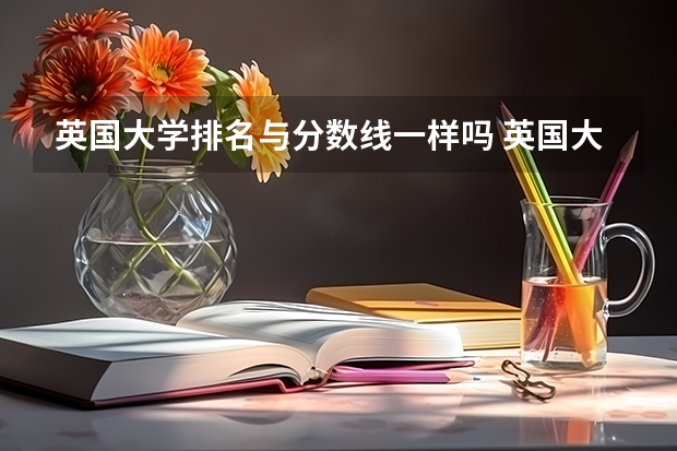 英国大学排名与分数线一样吗 英国大学排名及特点