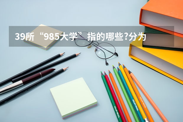39所“985大学”指的哪些?分为5个档次,今年谁的排名更靠前?