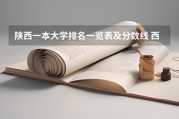 陕西一本大学排名一览表及分数线 西安一本院校排名及录取分数线
