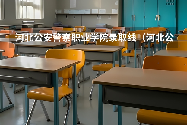 河北公安警察职业学院录取线（河北公安警察学院录取分数线）