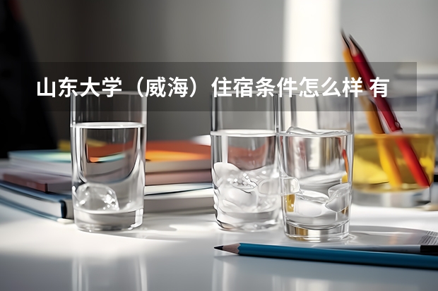 山东大学（威海）住宿条件怎么样 有空调和独立卫生间吗